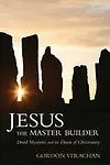 Jesus the Master Builder: Druid Mysteries and the Dawn of Christianity