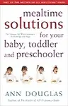 Mealtime Solutions for Your Baby, Toddler and Preschooler: The Ultimate No- Worry Approach for Each Age and Stage