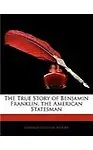 The True Story of Benjamin Franklin, the American Statesman                 by  Elbridge Streeter Brooks