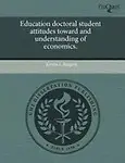 Education Doctoral Student Attitudes Toward and Understanding of Economics.