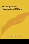 The Magism and Regeneration of Nature the Magism and Regeneration of Nature by Louis Claude De St Martin