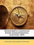 Democratic Campaign Book: Congressional Election 1894 by Cong Democratic Congressional Committee
