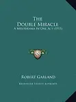 The Double Miracle the Double Miracle: A Melodrama in One Act (1915) a Melodrama in One Act (1915)