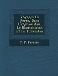 Voyages En Perse, Dans L'afghanistan, Le Bloutchistan Et Le Turkestan (French Edition) by J. P. Ferrier