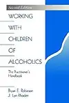 Working With Children Of Alcoholics: The Practitioner's Handbook by Dr. Bryan E. Robinson,Dr. J. Lyn Rhoden