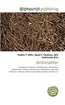 Antimatter: Antiparticle, Positron, Antihydrogen, Antiproton, Annihilation, Photon, Gamma Ray, Asymmetry, Unsolved Problems in Physics, Plasma Cosmology, Particle Accelerator. (English) (Paperback)