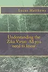 Understanding the Zika Virus: All you need to know by Lucas Matthews