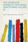 The Complete Works of Nathaniel Hawthorne Volume 10 Volume 10 by Nathaniel Hawthorne