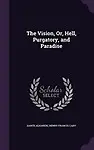 The Vision, Or, Hell, Purgatory, and Paradise by Dante Alighieri,Henry Francis Cary