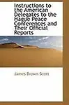 Instructions To The American Delegates To The Hague Peace Conferences And Their Official Reports by James Brown Scott