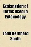 Explanation of Terms Used in Entomology by John Bernhard Smith
