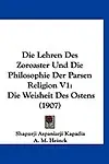 Die Lehren Des Zoroaster Und Die Philosophie Der Parsen Religion V1: Die Weisheit Des Ostens (1907) by Shapurji Aspaniarji Kapadia,A. M. Heinck