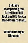 Old Jack [Comprising the Early Life of Old Jack and Old Jack, a Man-Of-War's Man]. by William Henry G. Kingston