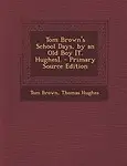 Tom Brown's School Days, by an Old Boy [T. Hughes]. - Primary Source Edition by Tom Brown,Thomas Hughes