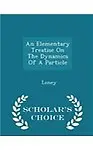 An Elementary Treatise On The Dynamics Of A Particle - Scholar's Choice Edition by Loney