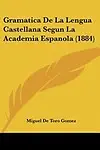 Gramatica de La Lengua Castellana Segun La Academia Espanola (1884) by Miguel De Toro Gomez