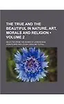 The True and the Beautiful in Nature, Art, Morals and Religion (Volume 2); Selected from the Works of John Ruskin