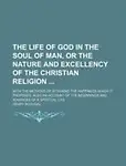 The Life Of God In The Soul Of Man, Or The Nature And Excellency Of The Christian Religion; With The Methods Of Attaining The Ha by Henry Scougal