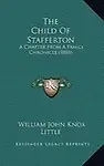 The Child Of Stafferton: A Chapter From A Family Chronicle (1888) by William John Knox Little