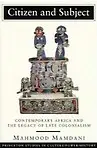 Citizen And Subject: Contemporary Africa And The Legacy Of Late Colonialism by Mahmood Mamdani