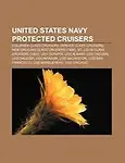 United States Navy Protected Cruisers: Columbia Class Cruisers, Denver Class Cruisers, New Orleans Class Cruisers (1896) by LLC Books,LLC Books