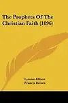The Prophets of the Christian Faith (1896) by Lyman Abbott,Francis Brown,George Matheson