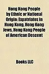 Hong Kong People by Ethnic or National Origin: Expatriates in Hong Kong, Hong Kong Jews, Hong Kong People of American Descent by Books Group,LLC Books
