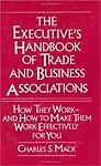 The Executive's Handbook of Trade and Business Associations: How They Work- - And How to Make Them Work Effectively for You