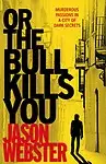 Or the Bull Kills You by Jason Webster