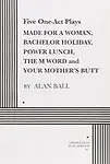 Five One Act Plays: Made for a woman, Bachelor Holiday, Power Lunch, The M Word and Your Mothers Butt - Alan Ball,Alan Ball