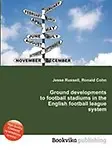 Ground Developments to Football Stadiums in the English Football League System by Jesse Russell,Ronald Cohn