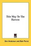 This Way to the Harvest by Ken Anderson,Bob Pierce