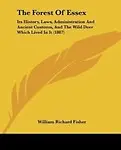 The Forest Of Essex: Its History, Laws, Administration And Ancient Customs, And The Wild Deer Which Lived In It (1887) by William Richard Fisher