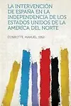 La Intervencion de Espana En La Independencia de Los Estados Unidos de La America del Norte by Conrotte Manuel 1862-