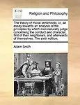 The Theory of Moral Sentiments; Or, an Essay Towards an Analysis of the Principles by Which Men Naturally Judge Concerning the Conduct and Character,
