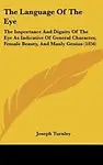 The Language Of The Eye: The Importance And Dignity Of The Eye As Indicative Of General Character, Female Beauty, And Manly Genius (1856) by Joseph Turnley