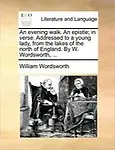An Evening Walk. an Epistle; In Verse. Addressed to a Young Lady, from the Lakes of the North of England. by W. Wordsworth, ...