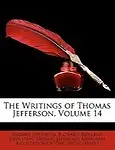 The Writings of Thomas Jefferson, Volume 14 by Thomas Jefferson,Richard Holland Johnston,Thomas Jefferson Memorial Association of