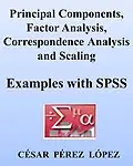 PRINCIPAL COMPONENTS, FACTOR ANALYSIS, CORRESPONDENCE ANALYSIS and SCALING: Examples with SPSS by Cesar Perez Lopez