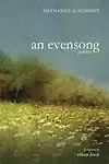 An Evensong: Poems by Nathaniel A. Schmidt,Ethan Lewis
