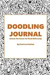 Doodling Journal: Unlock The Power To Think Differently (doodling, writing, thinking, concentrate, ideas) by Patricia A Carlisle