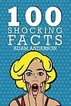 100 Shocking Facts by Adam Anderson