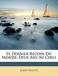 Le Dernier Recoin Du Monde: Deux ANS Au Chili by Albert Malsch