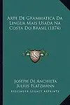 Arte de Grammatica Da Lingua Mais Usada Na Costa Do Brasil (1874) by Joseph De Anchieta,Julius Platzmann