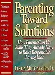 Parenting Toward Solutions: How Parents Can Use Skills They Already Have to Raise Responsible, Loving Kids