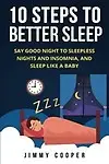 Sleep: The 10 Steps to Better Sleep (With BONUS Home Remedy): Say Good Night to Sleepless Nights and Insomnia, and Sleep Like a Baby by Jimmy Cooper