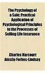 The Psychology of a Sale; Practical Application of Psychological Principles to the Processes of Selling Life Insurance