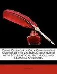 Clavis Calendaria: Or, a Compendious Analysis of the Calendar, Illustrated with Ecclesiastical, Historical, and Classical Anecdotes by John Brady