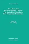 An Alternative Macroeconomic Theory: The Kaleckian Model And Post-Keynesian Economics (Recent Economic Thought) by J. E. King,John E. King