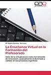 La Ense&ntilde;anza Virtual en la Formaci&oacute;n del Profesorado: Valor de la virtualizaci&oacute;n como herramienta de innovaci&oacute;n, acercamiento al alumnado y cambio en sus procesos cognitivos (Spanish Edition) by Mar&iacute;a &Aacute;ngeles Martinez - Berruezo
